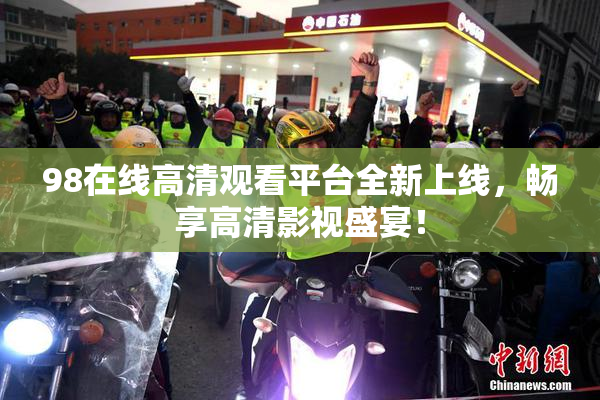 98在线高清观看平台全新上线，畅享高清影视盛宴！
