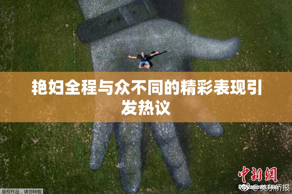 艳妇全程与众不同的精彩表现引发热议