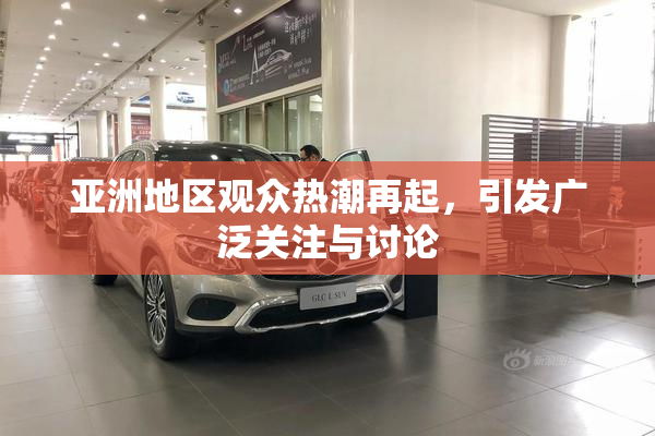 亚洲地区观众热潮再起，引发广泛关注与讨论