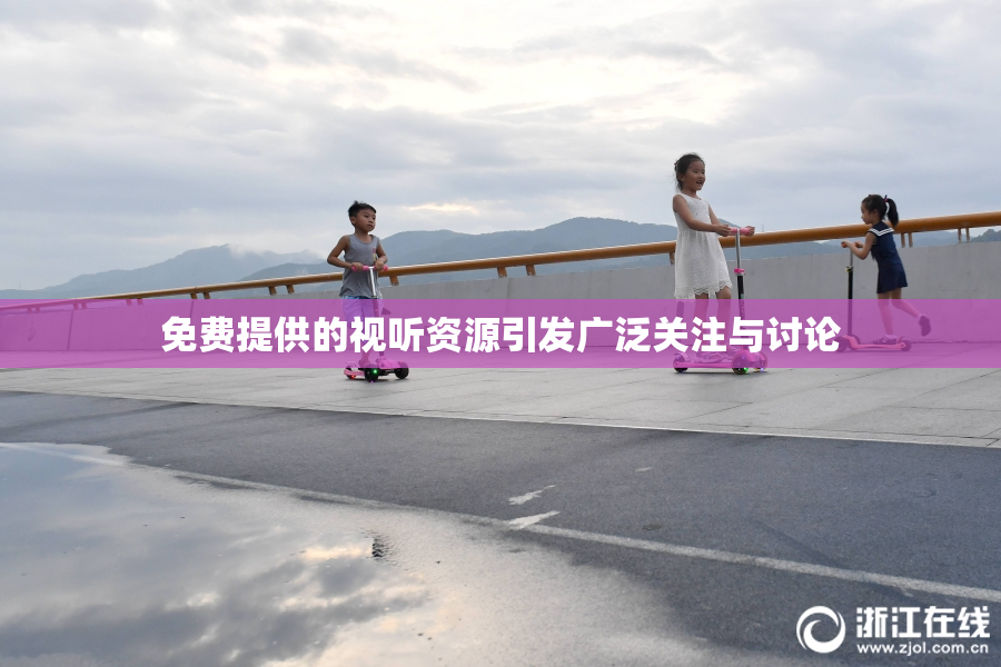 免费提供的视听资源引发广泛关注与讨论