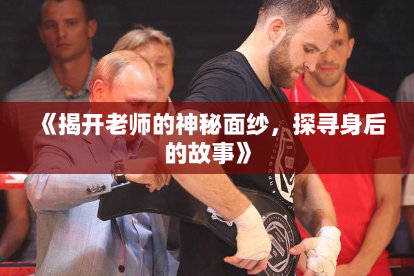 《揭开老师的神秘面纱，探寻身后的故事》