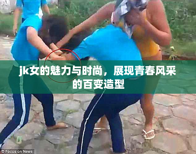 jk女的魅力与时尚，展现青春风采的百变造型