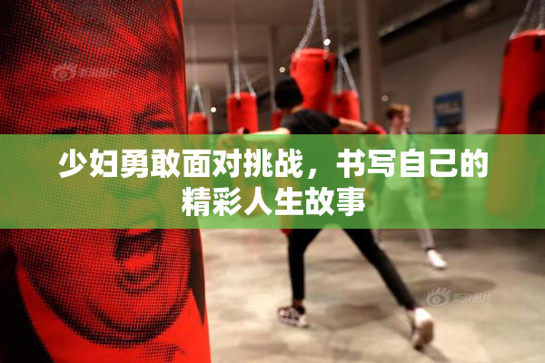 少妇勇敢面对挑战，书写自己的精彩人生故事