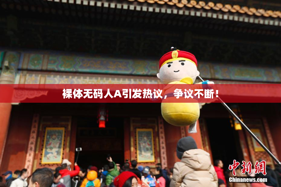 裸体无码人A引发热议，争议不断！
