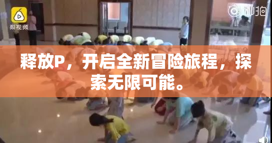 释放P，开启全新冒险旅程，探索无限可能。