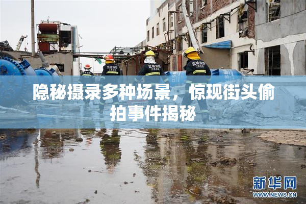 隐秘摄录多种场景，惊现街头偷拍事件揭秘