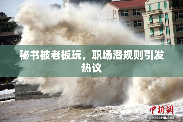 秘书被老板玩，职场潜规则引发热议