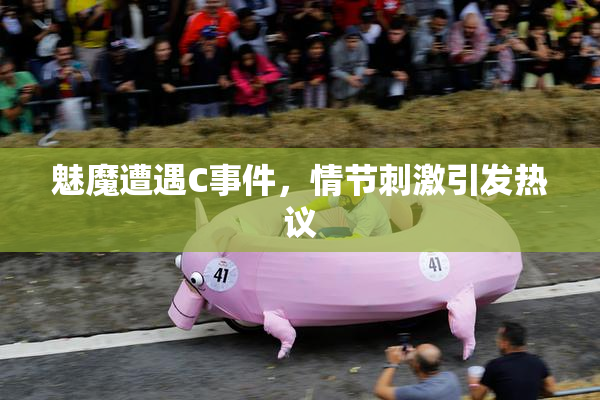魅魔遭遇C事件，情节刺激引发热议