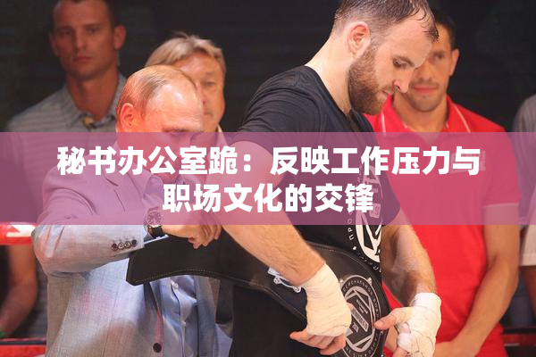 秘书办公室跪：反映工作压力与职场文化的交锋