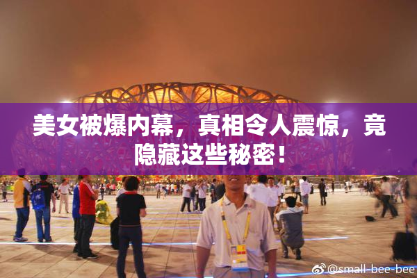 美女被爆内幕，真相令人震惊，竟隐藏这些秘密！
