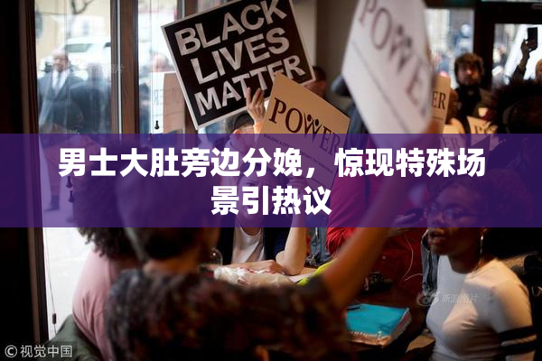 男士大肚旁边分娩，惊现特殊场景引热议