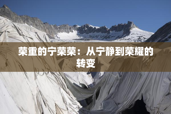 荣重的宁荣荣：从宁静到荣耀的转变