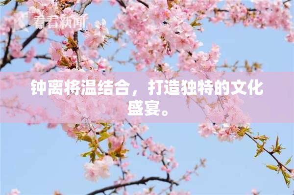 钟离将温结合，打造独特的文化盛宴。