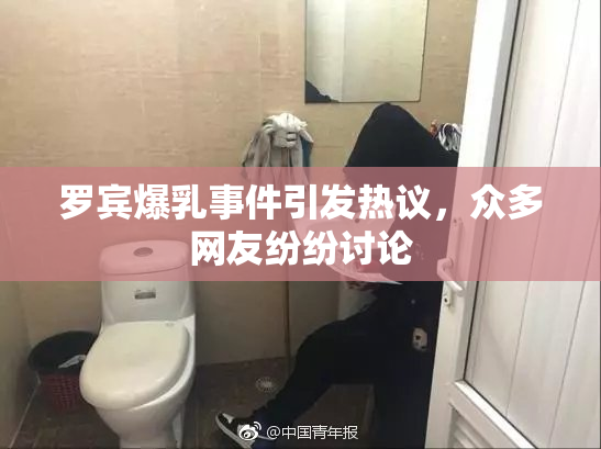 罗宾爆乳事件引发热议，众多网友纷纷讨论