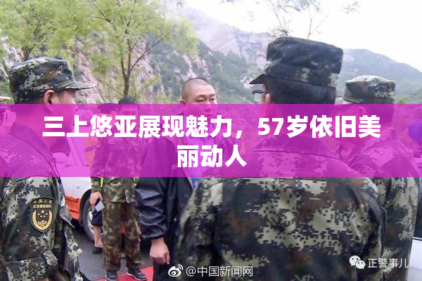 三上悠亚展现魅力，57岁依旧美丽动人