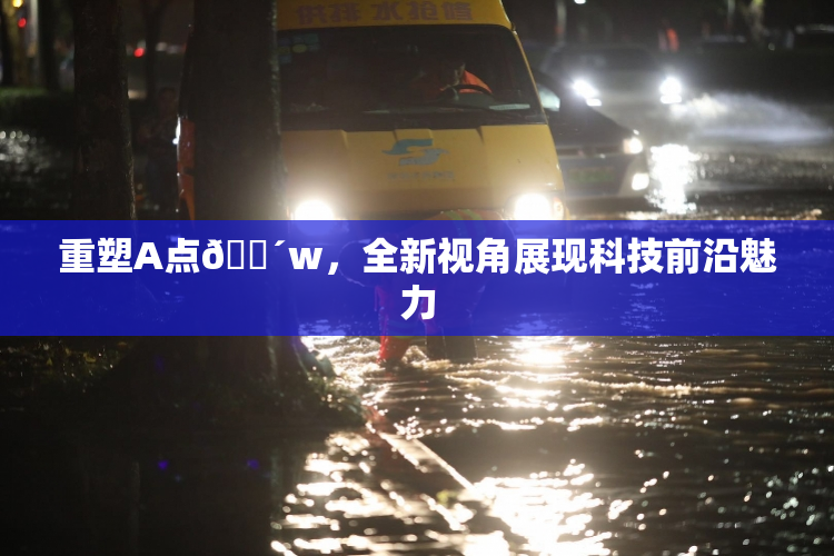重塑A点🔴w，全新视角展现科技前沿魅力
