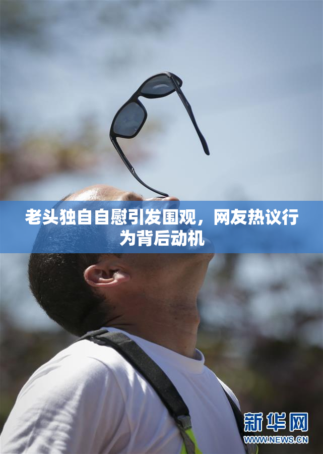老头独自自慰引发围观，网友热议行为背后动机