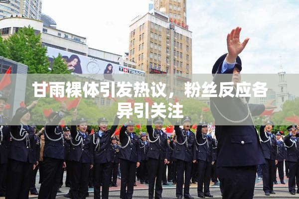 甘雨裸体引发热议，粉丝反应各异引关注