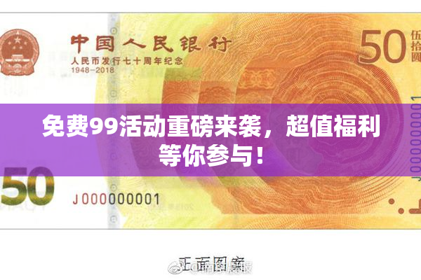免费99活动重磅来袭，超值福利等你参与！