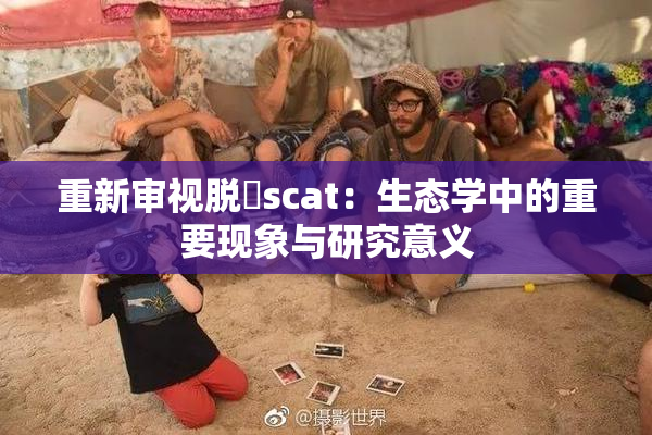 重新审视脱糞scat：生态学中的重要现象与研究意义