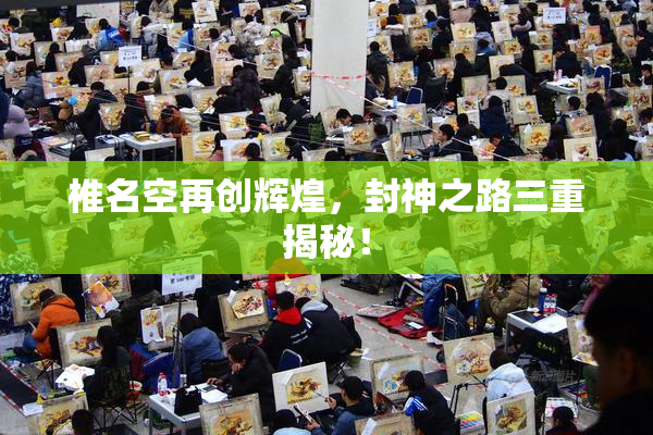 椎名空再创辉煌，封神之路三重揭秘！