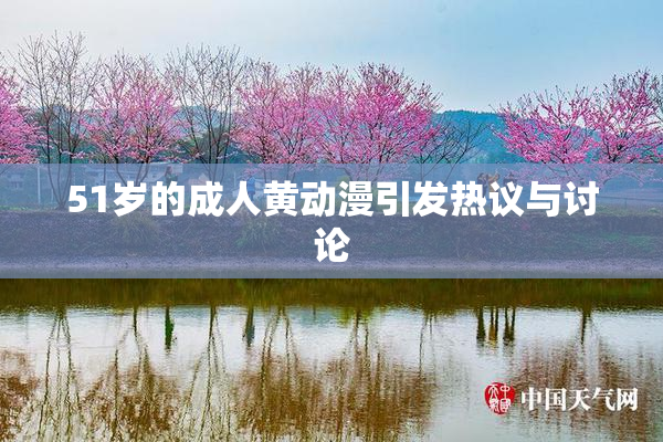 51岁的成人黄动漫引发热议与讨论