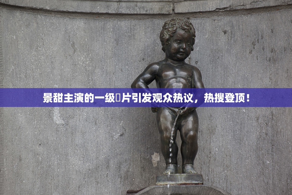 景甜主演的一级婬片引发观众热议，热搜登顶！