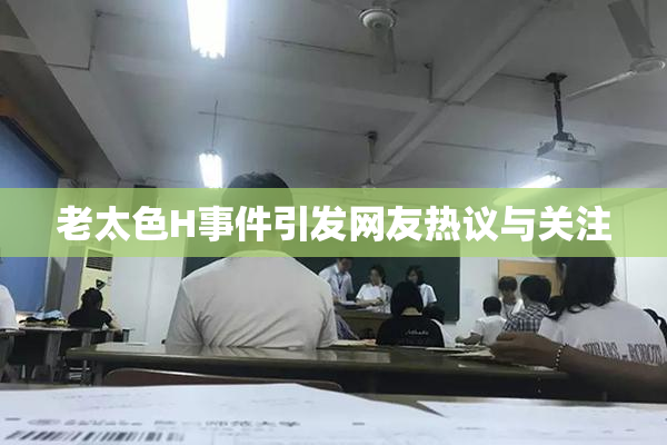 老太色H事件引发网友热议与关注