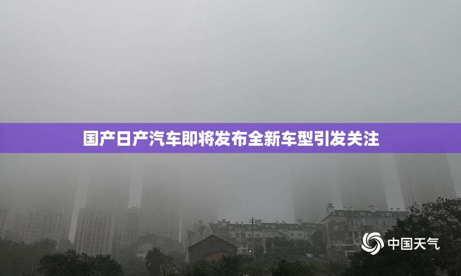 国产日产汽车即将发布全新车型引发关注
