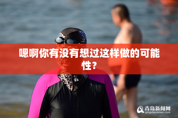 嗯啊你有没有想过这样做的可能性？