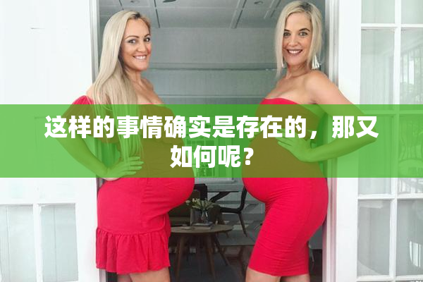 这样的事情确实是存在的，那又如何呢？