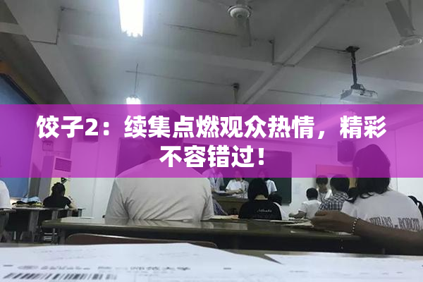 饺子2：续集点燃观众热情，精彩不容错过！