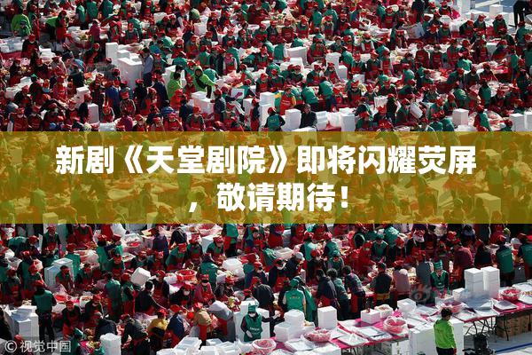 新剧《天堂剧院》即将闪耀荧屏，敬请期待！