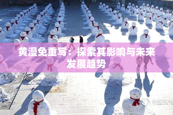 黄漫免重写：探索其影响与未来发展趋势