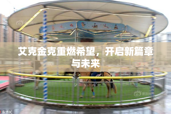 艾克金克重燃希望，开启新篇章与未来