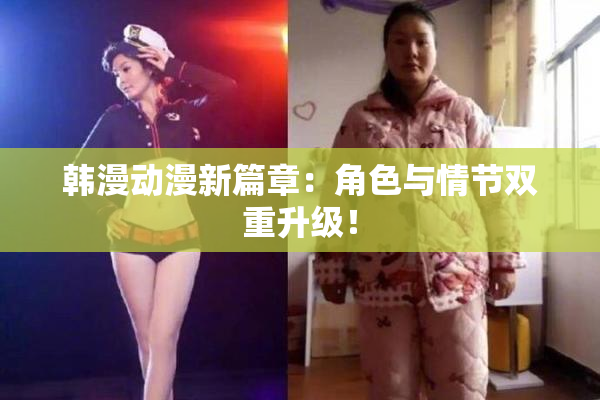 韩漫动漫新篇章：角色与情节双重升级！