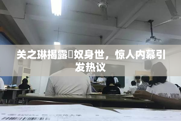 关之琳揭露婬奴身世，惊人内幕引发热议