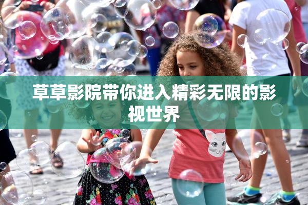 草草影院带你进入精彩无限的影视世界