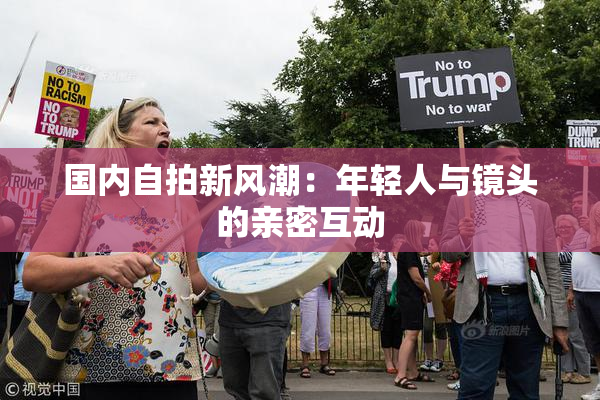 国内自拍新风潮：年轻人与镜头的亲密互动
