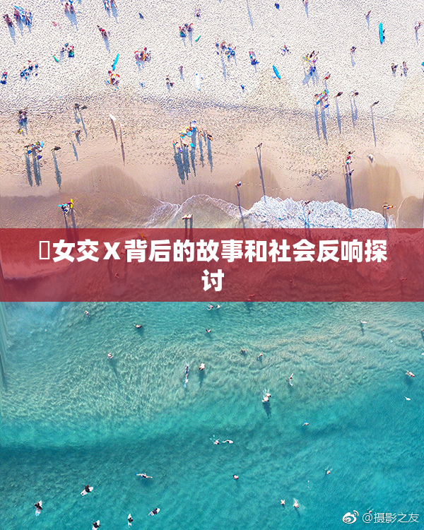 乣女交Ⅹ背后的故事和社会反响探讨