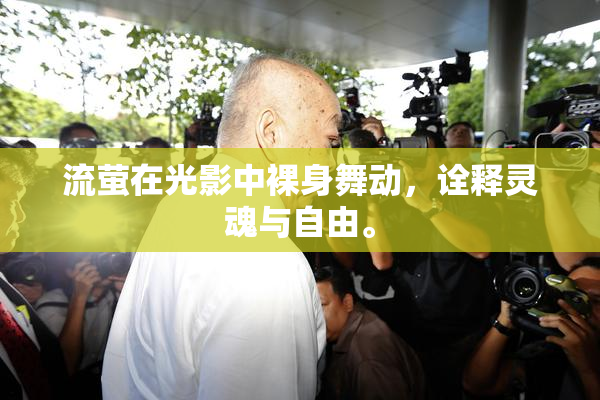 流萤在光影中裸身舞动，诠释灵魂与自由。