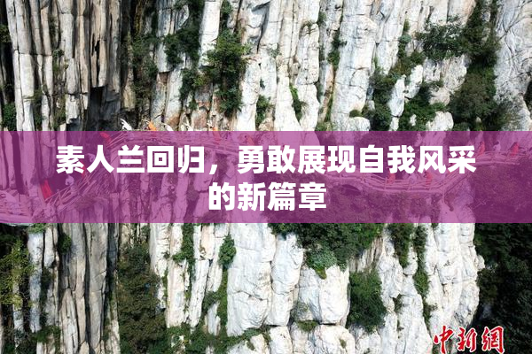 素人兰回归，勇敢展现自我风采的新篇章