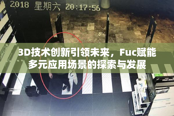 3D技术创新引领未来，Fuc赋能多元应用场景的探索与发展