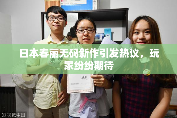 日本春丽无码新作引发热议，玩家纷纷期待