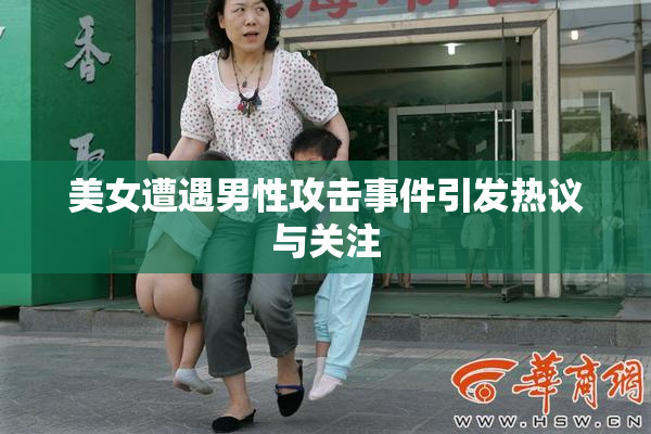 美女遭遇男性攻击事件引发热议与关注