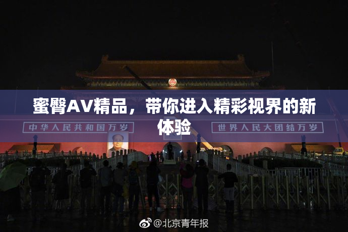 蜜臀AV精品，带你进入精彩视界的新体验