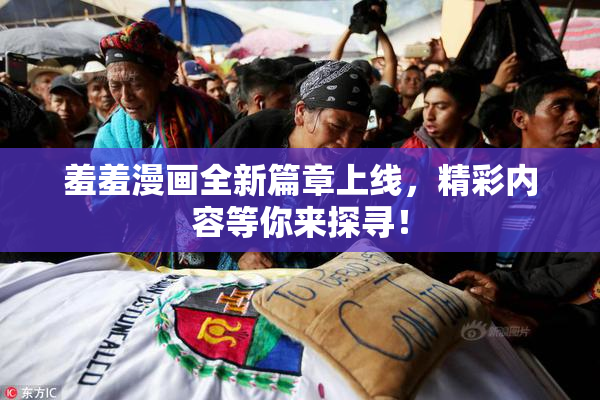 羞羞漫画全新篇章上线，精彩内容等你来探寻！