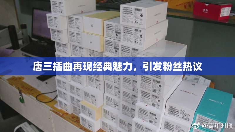 唐三插曲再现经典魅力，引发粉丝热议