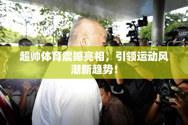 超帅体育震撼亮相，引领运动风潮新趋势！