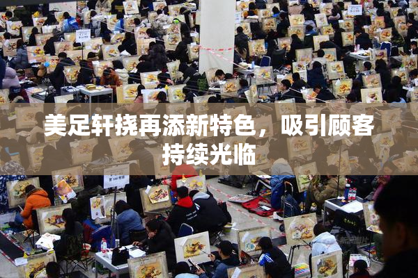 美足轩挠再添新特色，吸引顾客持续光临